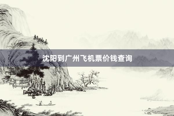 沈阳到广州飞机票价钱查询